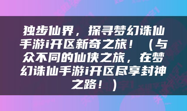 独步仙界，探寻梦幻诛仙手游i开区新奇之旅！（与众不同的仙侠之旅，在梦幻诛仙手游i开区尽享封神之路！）