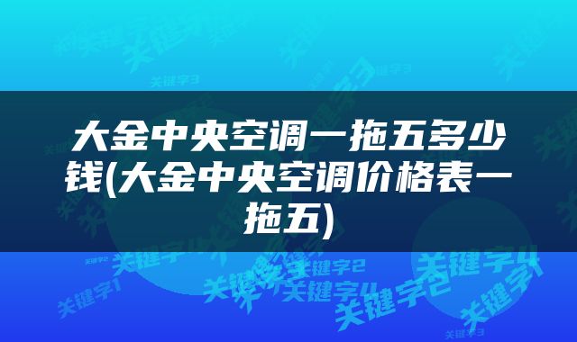 大金中央空调一拖五多少钱(大金中央空调价格表一拖五)