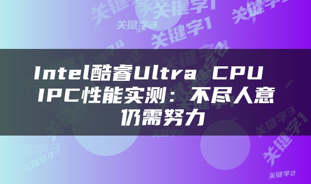 Intel酷睿Ultra CPU IPC性能实测：不尽人意 仍需努力