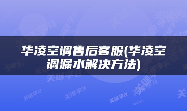 华凌空调售后客服(华凌空调漏水解决方法)