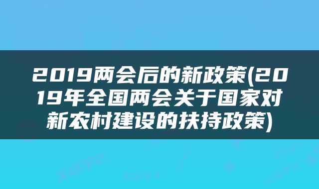 2019两会后的新政策(2019年全国两会关于国家对新农村建设的扶持政策)