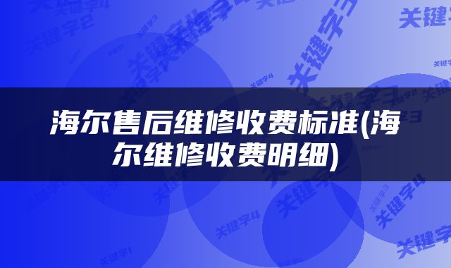 海尔售后维修收费标准(海尔维修收费明细)