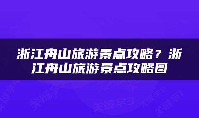 浙江舟山旅游景点攻略？浙江舟山旅游景点攻略图