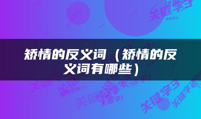矫情的反义词（矫情的反义词有哪些）