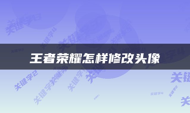 王者荣耀怎样修改头像