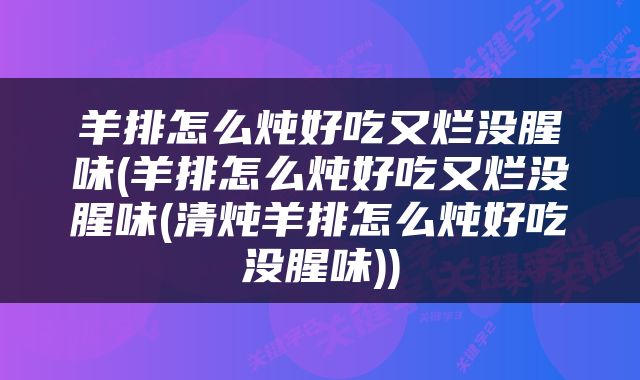 羊排怎么炖好吃又烂没腥味(羊排怎么炖好吃又烂没腥味(清炖羊排怎么炖好吃没腥味))