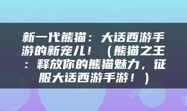 新一代熊猫：大话西游手游的新宠儿！（熊猫之王：释放你的熊猫魅力，征服大话西游手游！）