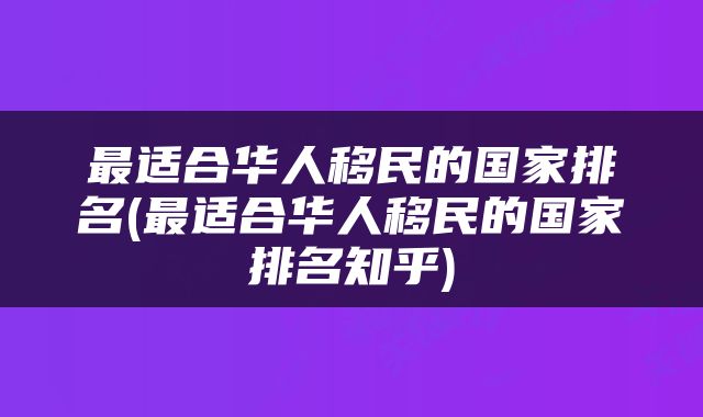 最适合华人移民的国家排名(最适合华人移民的国家排名知乎)