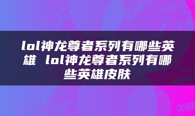 lol神龙尊者系列有哪些英雄 lol神龙尊者系列有哪些英雄皮肤