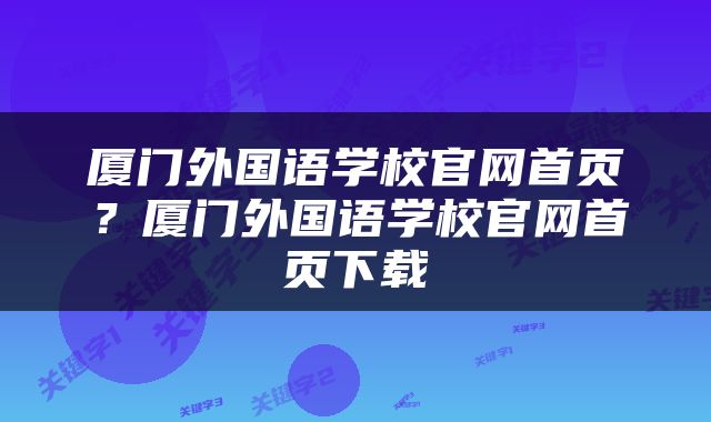 厦门外国语学校官网首页？厦门外国语学校官网首页下载