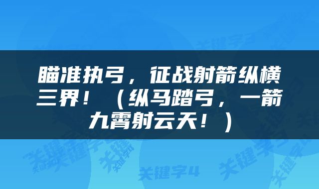 瞄准执弓，征战射箭纵横三界！（纵马踏弓，一箭九霄射云天！）