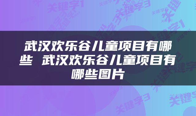 武汉欢乐谷儿童项目有哪些 武汉欢乐谷儿童项目有哪些图片