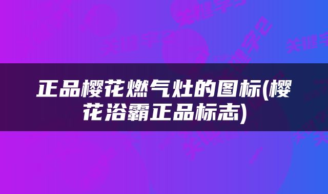 正品樱花燃气灶的图标(樱花浴霸正品标志)