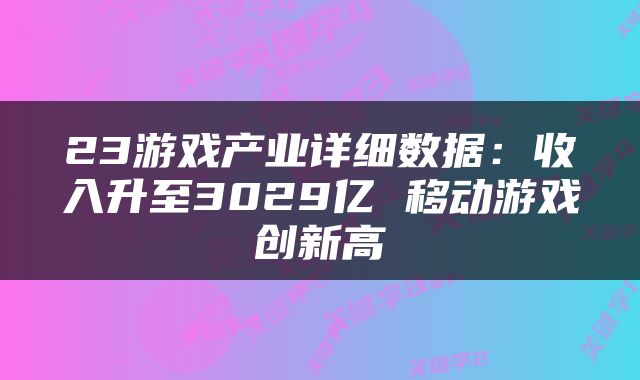23游戏产业详细数据：收入升至3029亿 移动游戏创新高