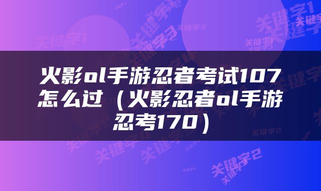 火影ol手游忍者考试107怎么过（火影忍者ol手游忍考170）