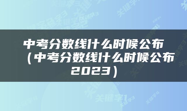 中考分数线什么时候公布（中考分数线什么时候公布2023）
