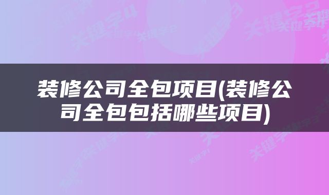 装修公司全包项目(装修公司全包包括哪些项目)