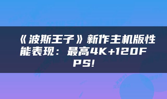 《波斯王子》新作主机版性能表现：最高4K+120FPS!