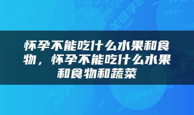 怀孕不能吃什么水果和食物，怀孕不能吃什么水果和食物和蔬菜