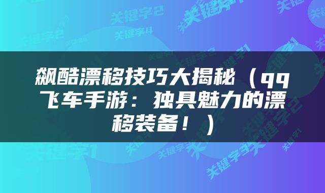 飙酷漂移技巧大揭秘（qq飞车手游：独具魅力的漂移装备！）