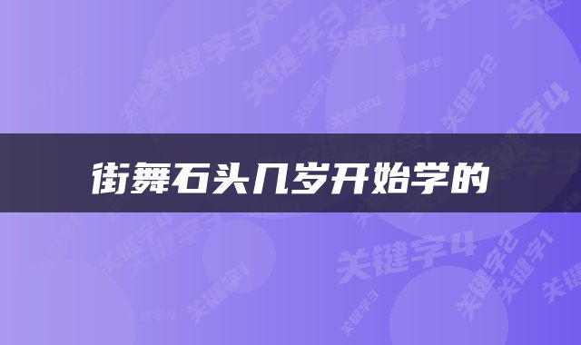街舞石头几岁开始学的