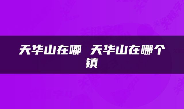 天华山在哪 天华山在哪个镇