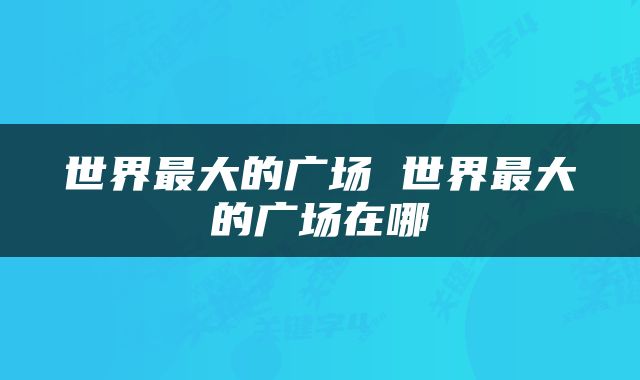世界最大的广场 世界最大的广场在哪