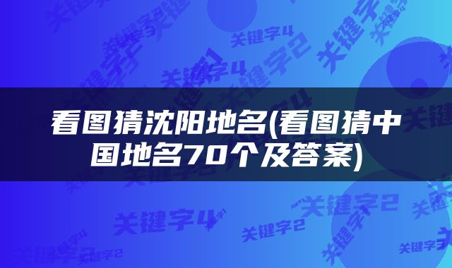 看图猜沈阳地名(看图猜中国地名70个及答案)