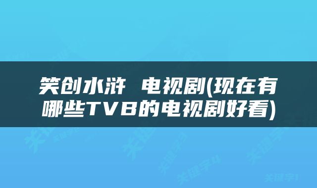 笑创水浒 电视剧(现在有哪些TVB的电视剧好看)