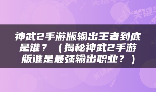 神武2手游版输出王者到底是谁？（揭秘神武2手游版谁是最强输出职业？）