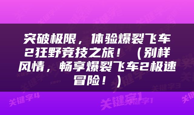 突破极限，体验爆裂飞车2狂野竞技之旅！（别样风情，畅享爆裂飞车2极速冒险！）