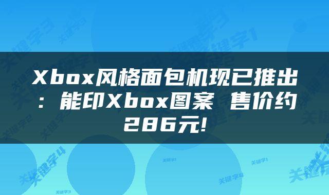 Xbox风格面包机现已推出:能印Xbox图案 售价约286元!