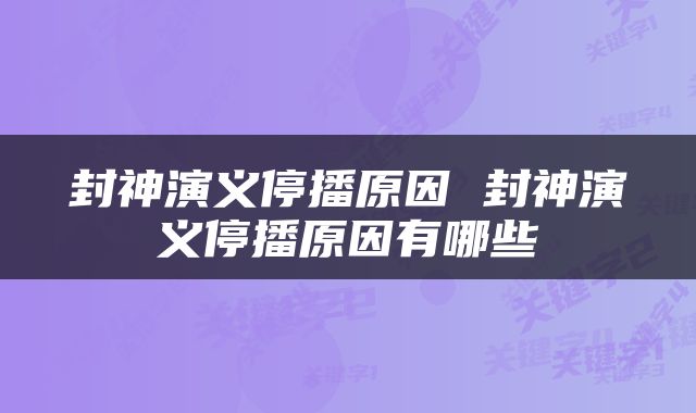 封神演义停播原因 封神演义停播原因有哪些