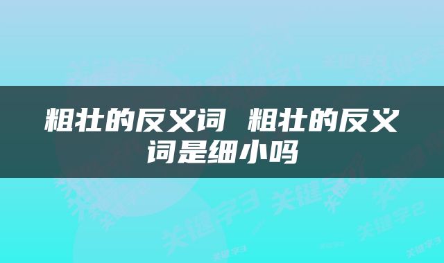 粗壮的反义词 粗壮的反义词是细小吗