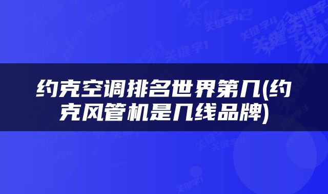 约克空调排名世界第几(约克风管机是几线品牌)
