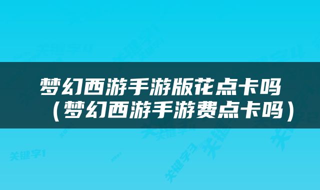 梦幻西游手游版花点卡吗（梦幻西游手游费点卡吗）