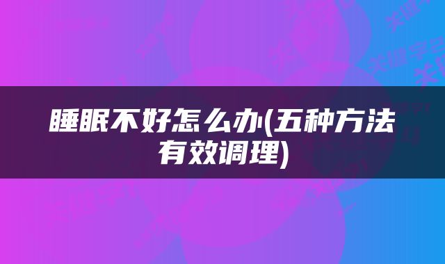 睡眠不好怎么办(五种方法有效调理)