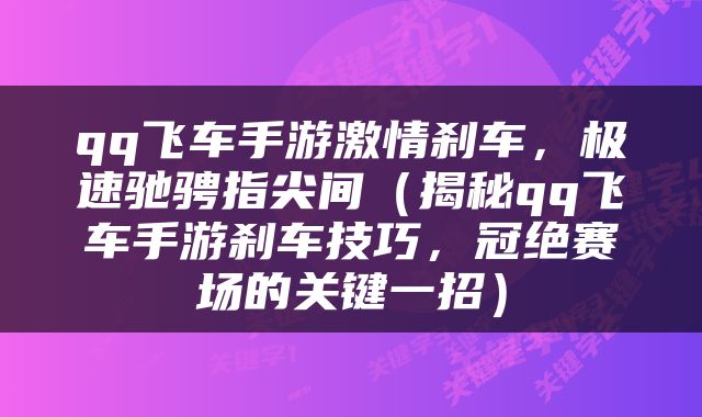 qq飞车手游激情刹车，极速驰骋指尖间（揭秘qq飞车手游刹车技巧，冠绝赛场的关键一招）