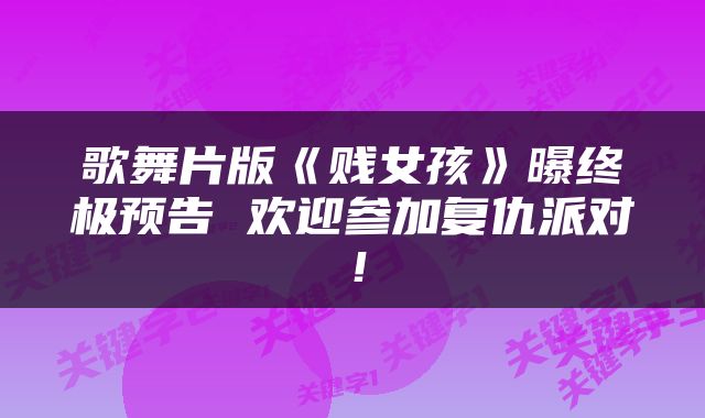 歌舞片版《贱女孩》曝终极预告 欢迎参加复仇派对！