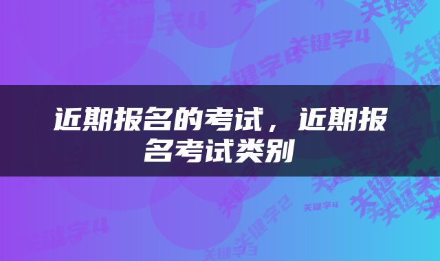 近期报名的考试，近期报名考试类别