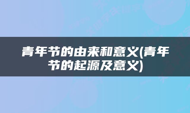 青年节的由来和意义(青年节的起源及意义)
