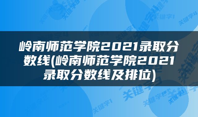 岭南师范学院2021录取分数线(岭南师范学院2021录取分数线及排位)