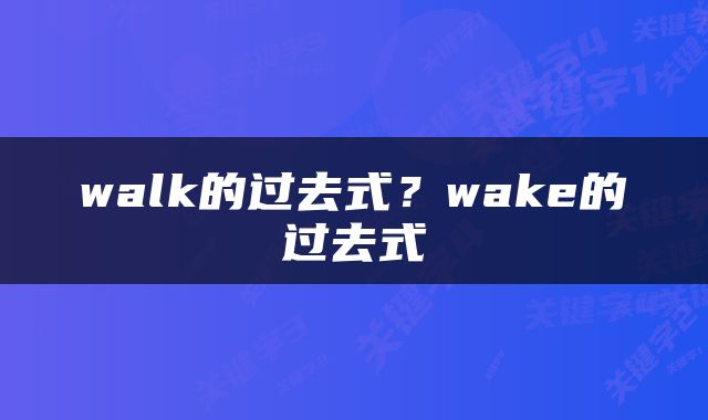 walk的过去式？wake的过去式
