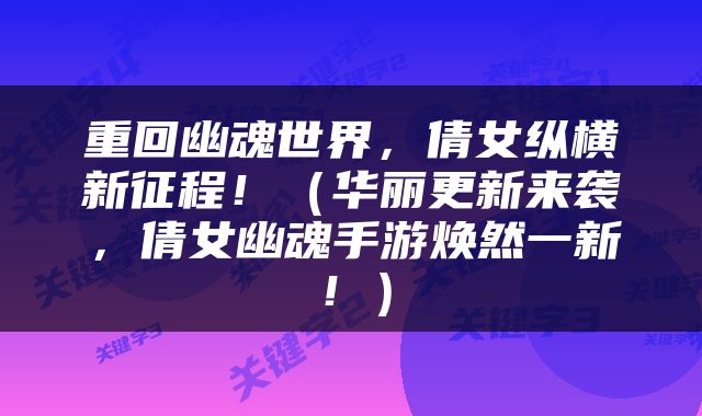 重回幽魂世界，倩女纵横新征程！（华丽更新来袭，倩女幽魂手游焕然一新！）