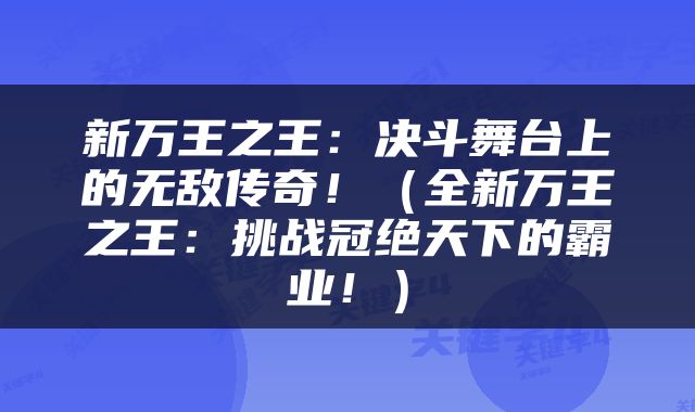 新万王之王：决斗舞台上的无敌传奇！（全新万王之王：挑战冠绝天下的霸业！）