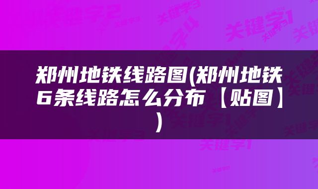 郑州地铁线路图(郑州地铁6条线路怎么分布【贴图】)
