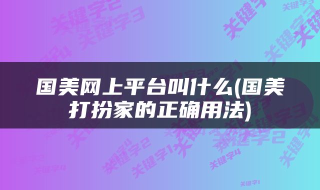 国美网上平台叫什么(国美打扮家的正确用法)
