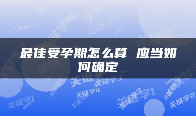 最佳受孕期怎么算 应当如何确定
