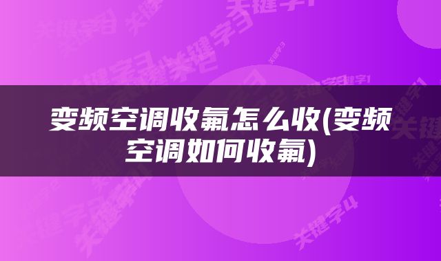 变频空调收氟怎么收(变频空调如何收氟)