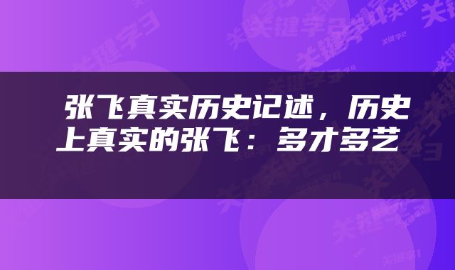  张飞真实历史记述，历史上真实的张飞：多才多艺 